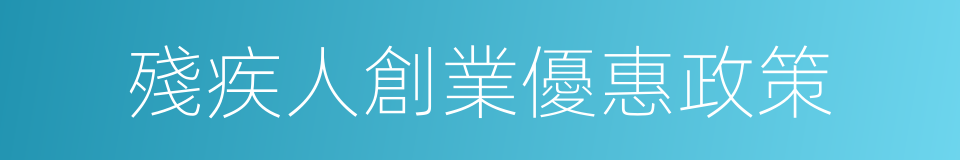 殘疾人創業優惠政策的同義詞