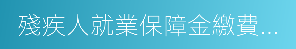 殘疾人就業保障金繳費申報表的同義詞