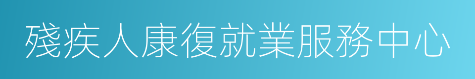 殘疾人康復就業服務中心的同義詞