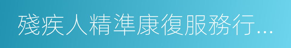 殘疾人精準康復服務行動實施方案的同義詞