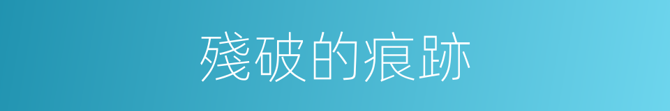 殘破的痕跡的同義詞