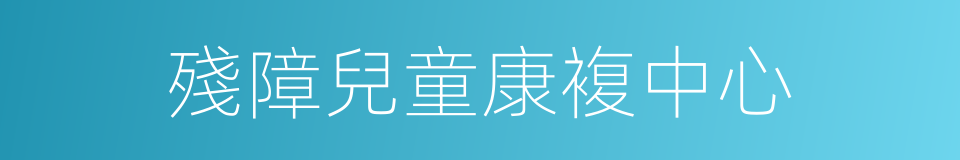 殘障兒童康複中心的同義詞