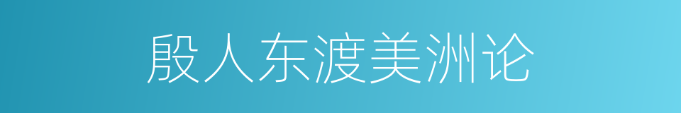 殷人东渡美洲论的同义词
