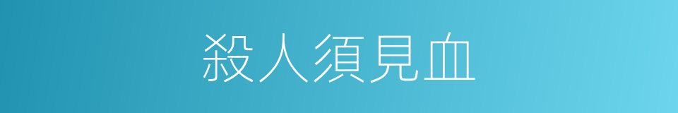 殺人須見血的意思