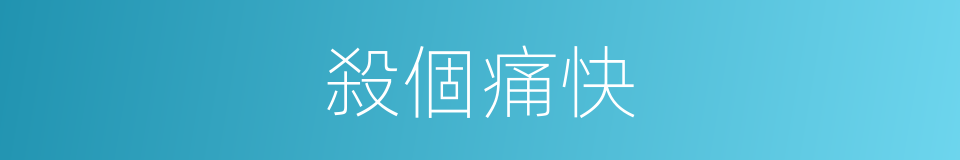 殺個痛快的同義詞