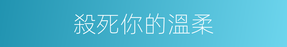 殺死你的溫柔的同義詞