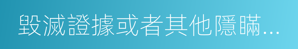 毀滅證據或者其他隱瞞事實的同義詞