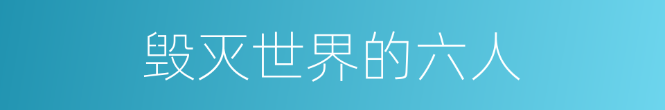 毁灭世界的六人的同义词