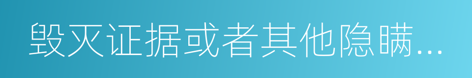 毁灭证据或者其他隐瞒事实的同义词