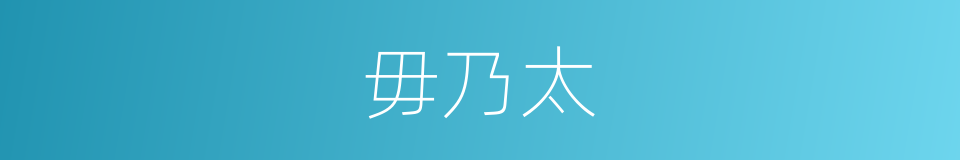 毋乃太的同义词