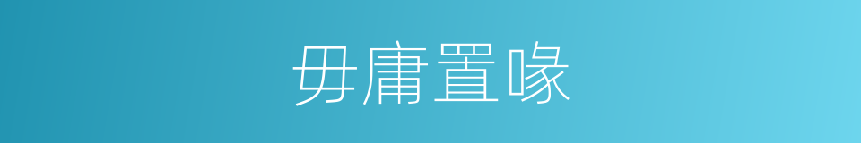 毋庸置喙的意思