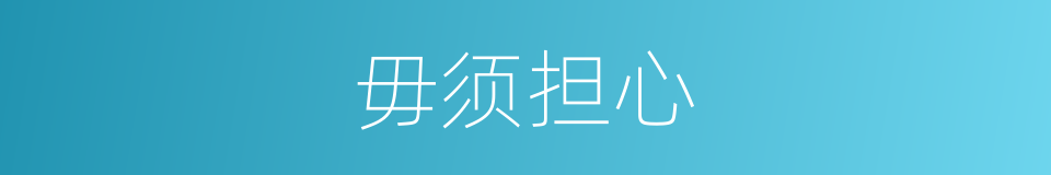 毋须担心的同义词