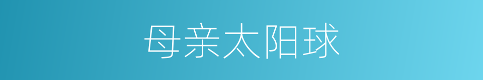 母亲太阳球的同义词