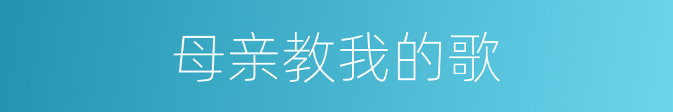 母亲教我的歌的同义词