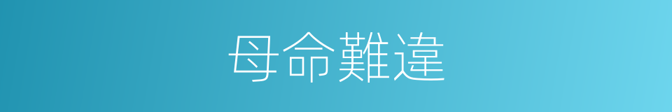 母命難違的意思