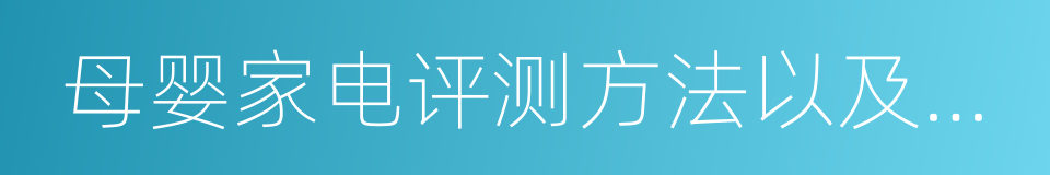 母婴家电评测方法以及技术要求的同义词