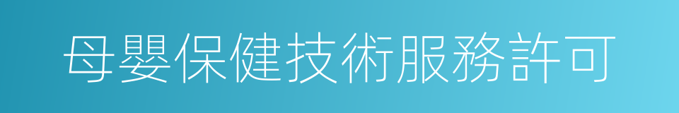 母嬰保健技術服務許可的同義詞