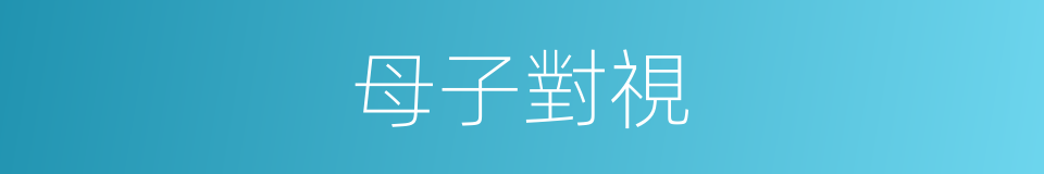 母子對視的同義詞
