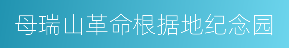 母瑞山革命根据地纪念园的同义词