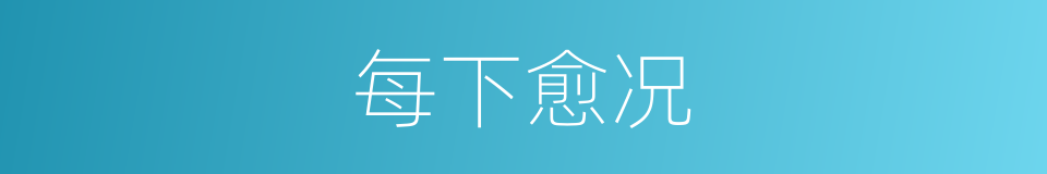 每下愈况的意思