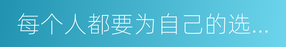 每个人都要为自己的选择负责的同义词