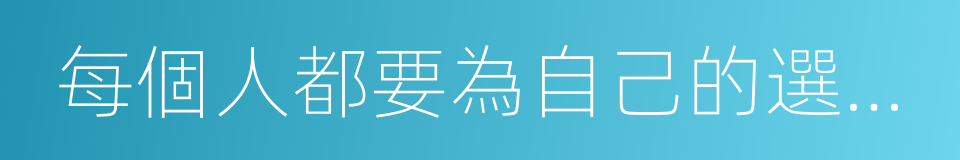 每個人都要為自己的選擇負責的同義詞