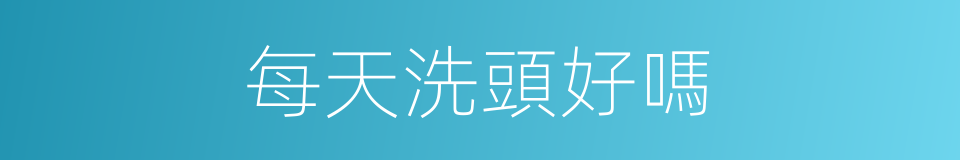 每天洗頭好嗎的同義詞