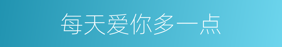 每天爱你多一点的同义词