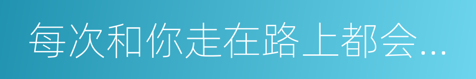 每次和你走在路上都会看见一只喵的意思