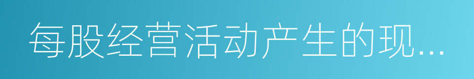 每股经营活动产生的现金流量的同义词