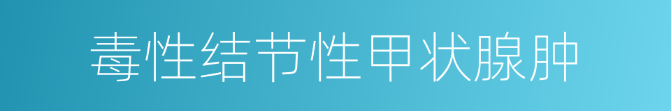 毒性结节性甲状腺肿的同义词