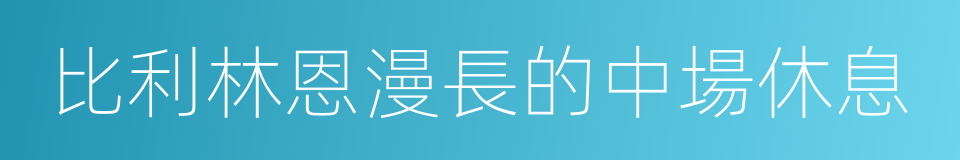 比利林恩漫長的中場休息的同義詞