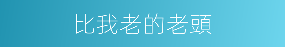 比我老的老頭的同義詞
