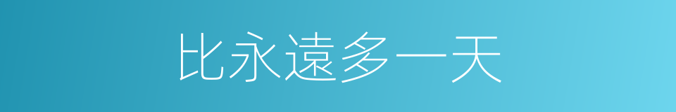 比永遠多一天的同義詞