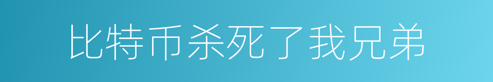 比特币杀死了我兄弟的同义词