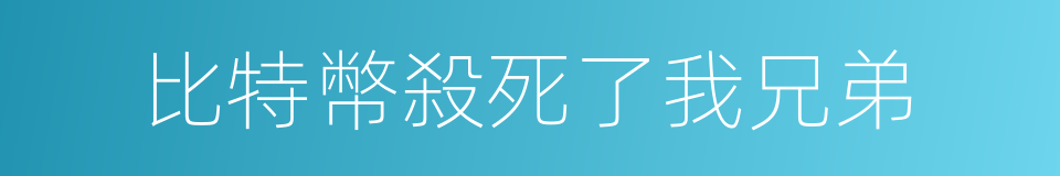 比特幣殺死了我兄弟的同義詞