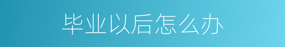 毕业以后怎么办的同义词