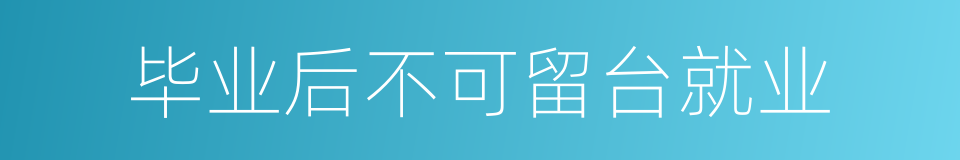 毕业后不可留台就业的同义词