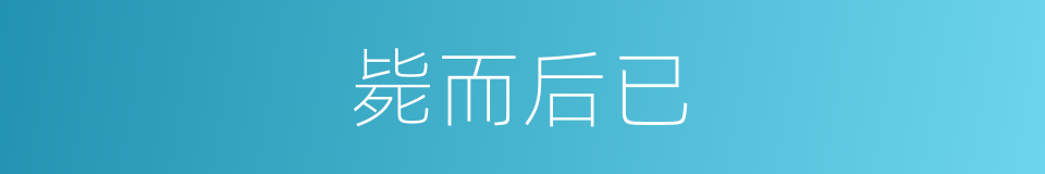 毙而后已的意思