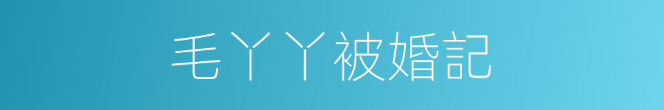 毛丫丫被婚記的同義詞