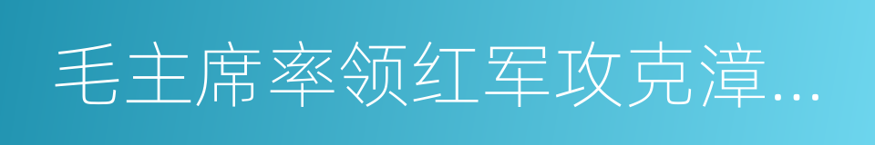 毛主席率领红军攻克漳州纪念馆的同义词