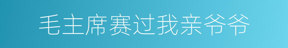 毛主席赛过我亲爷爷的同义词