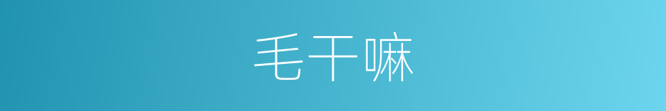 毛干嘛的同义词