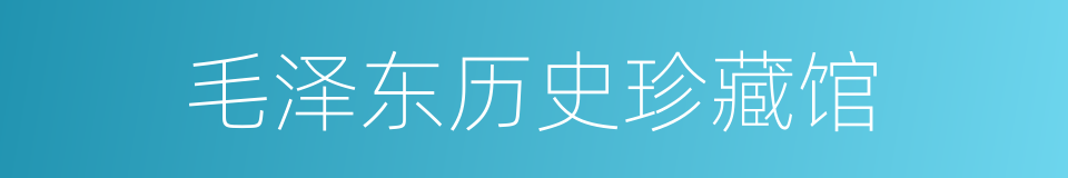 毛泽东历史珍藏馆的同义词
