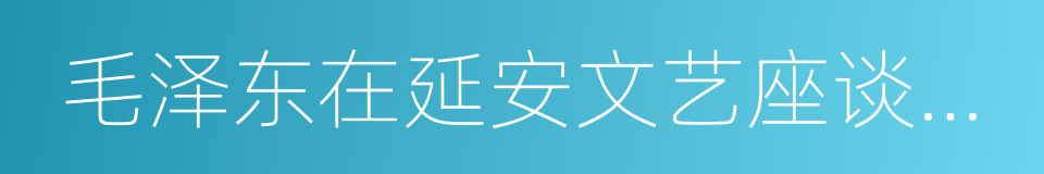 毛泽东在延安文艺座谈会上的讲话的同义词