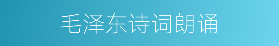毛泽东诗词朗诵的同义词