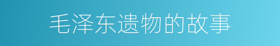 毛泽东遗物的故事的同义词