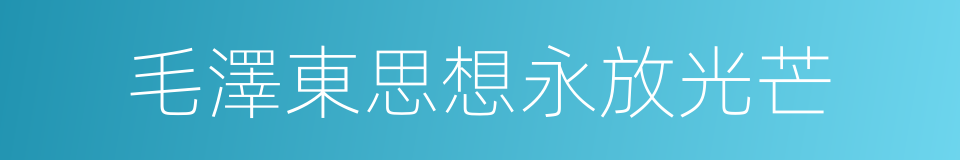 毛澤東思想永放光芒的同義詞