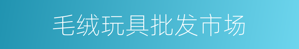 毛绒玩具批发市场的同义词