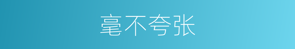 毫不夸张的意思